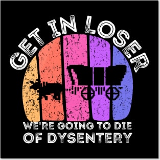 Get In Loser We're Going to Die of Dysentery Posters and Art
